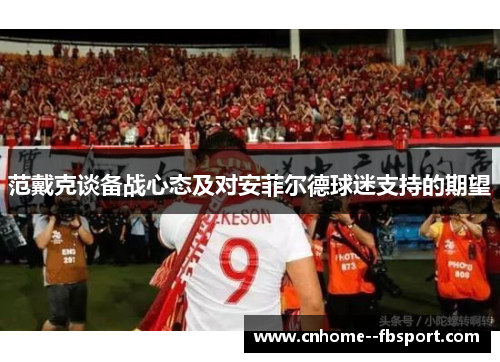 范戴克谈备战心态及对安菲尔德球迷支持的期望
