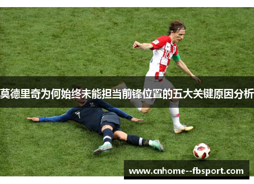 莫德里奇为何始终未能担当前锋位置的五大关键原因分析