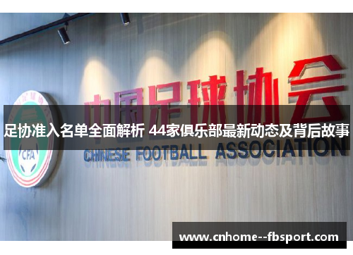 足协准入名单全面解析 44家俱乐部最新动态及背后故事 足协准入名单全面解析 44家俱乐部最新动态及背后故事