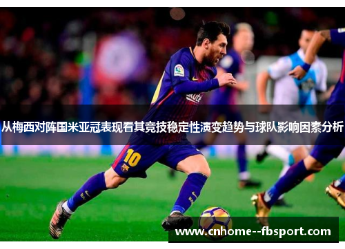 从梅西对阵国米亚冠表现看其竞技稳定性演变趋势与球队影响因素分析 从梅西对阵国米亚冠表现看其竞技稳定性演变趋势与球队影响因素分析