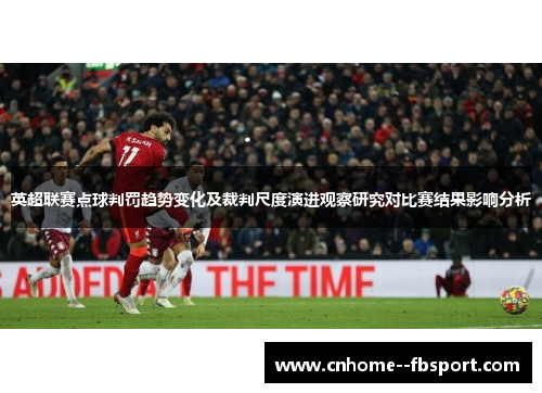 英超联赛点球判罚趋势变化及裁判尺度演进观察研究对比赛结果影响分析 英超联赛点球判罚趋势变化及裁判尺度演进观察研究对比赛结果影响分析
