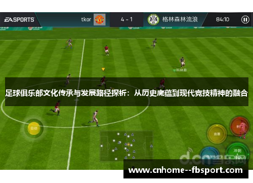 足球俱乐部文化传承与发展路径探析:从历史底蕴到现代竞技精神的融合 足球俱乐部文化传承与发展路径探析:从历史底蕴到现代竞技精神的融合