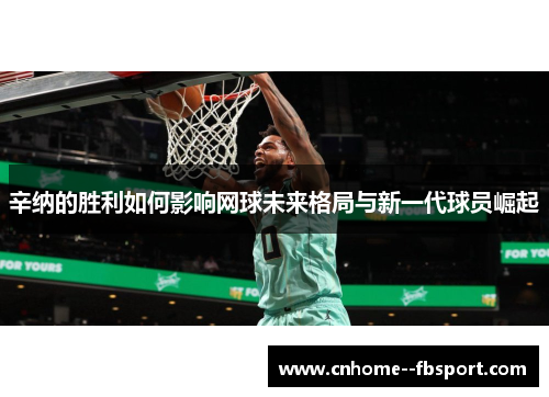 辛纳的胜利如何影响网球未来格局与新一代球员崛起 辛纳的胜利如何影响网球未来格局与新一代球员崛起