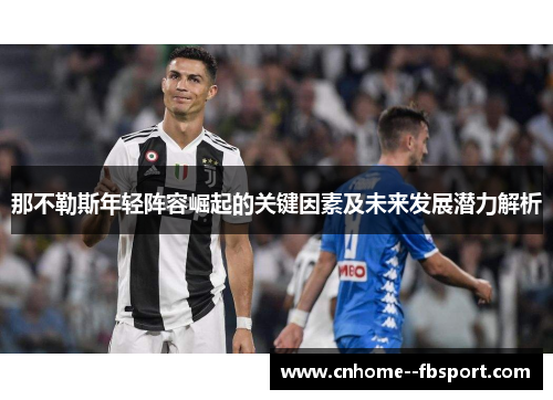 那不勒斯年轻阵容崛起的关键因素及未来发展潜力解析 那不勒斯年轻阵容崛起的关键因素及未来发展潜力解析