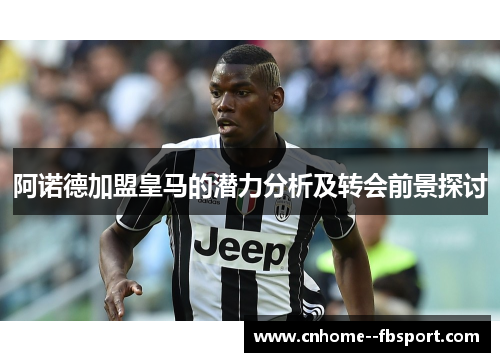 阿诺德加盟皇马的潜力分析及转会前景探讨