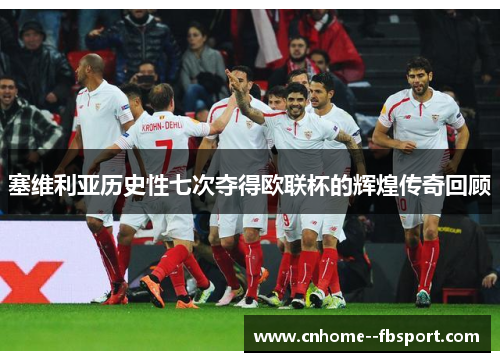 塞维利亚历史性七次夺得欧联杯的辉煌传奇回顾