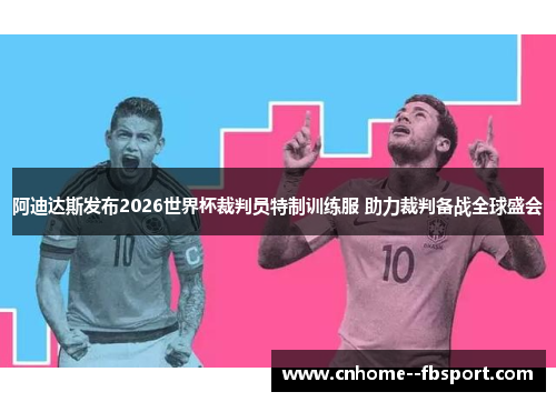 阿迪达斯发布2026世界杯裁判员特制训练服 助力裁判备战全球盛会