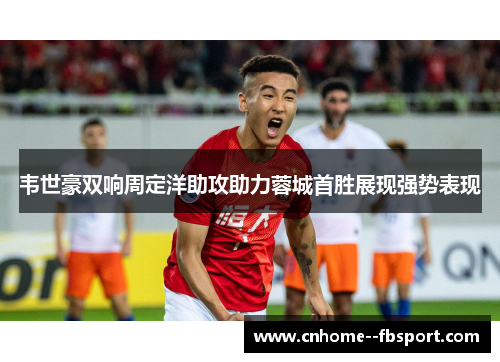 韦世豪双响周定洋助攻助力蓉城首胜展现强势表现