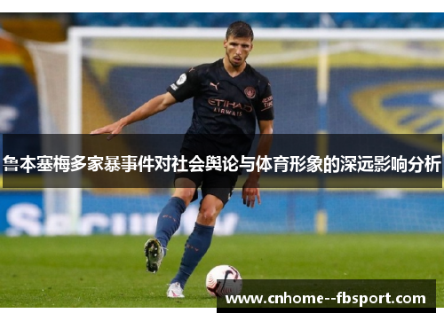 鲁本塞梅多家暴事件对社会舆论与体育形象的深远影响分析