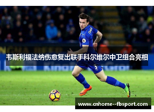 韦斯利福法纳伤愈复出联手科尔维尔中卫组合亮相