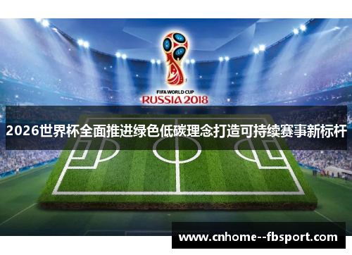 2026世界杯全面推进绿色低碳理念打造可持续赛事新标杆
