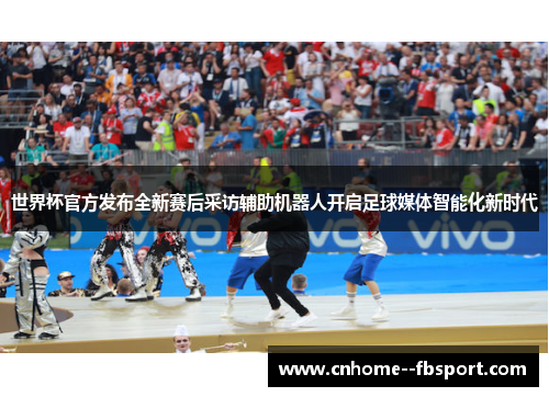 世界杯官方发布全新赛后采访辅助机器人开启足球媒体智能化新时代 世界杯官方发布全新赛后采访辅助机器人开启足球媒体智能化新时代